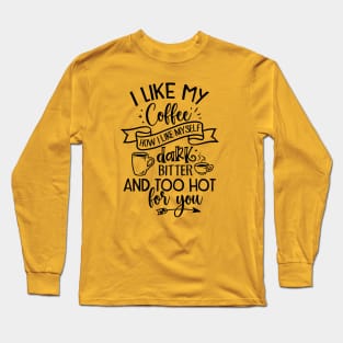 I like my coffee; dark; bitter; hot; funny; coffee joke; funny; coffee drinker; coffee lover; coffee addict; sassy; sarcastic; espresso; long black; black; hot coffee; caffeine; drink; i love coffee; gift; Long Sleeve T-Shirt